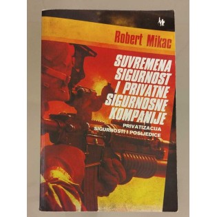 Robert Mikac - Suvremena sigurnost i privatne siguronosne kompanije : privatizacija sigurnosti i posljedice