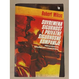 Robert Mikac - Suvremena sigurnost i privatne siguronosne kompanije : privatizacija sigurnosti i posljedice