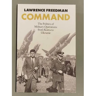 Lawrence Freedman - Command: The Politics of Military operations from Korea to Ukraine