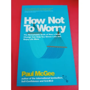 Paul McGee - How Not To Worry: The Remarkable Truth of How a Small Change Can Help You Stress Less and Enjoy Life More