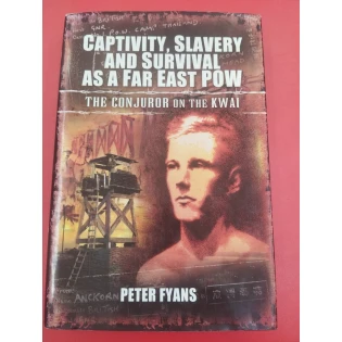 Peter Fyans - Captivity, Slavery and Survival as a Far East POW - The Conjuror on the Kwai