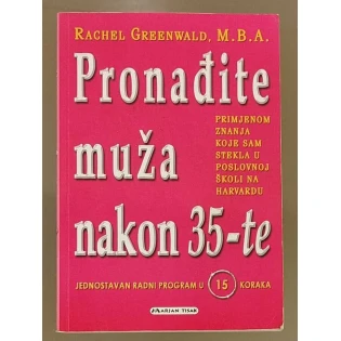 Rachel Greenwald - Pronađite muža nakon 35-te : primjenom znanja koje sam stekla u poslovnoj školi na Harvardu : jednostavan radni program u 15 koraka