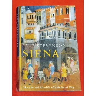 Jane Stevenson - Siena: The Life and Afterlife of a Medieval City